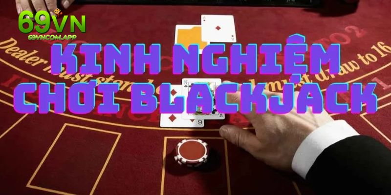 Áp dụng các mẹo cược Blackjack bất bại từ những cao thủ lâu năm