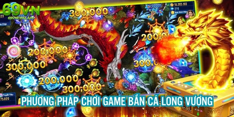 Phương pháp chơi game bắn cá Long Vương hiệu quả từ chuyên gia