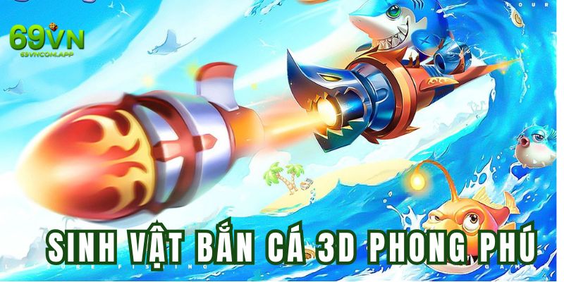 Bắn cá 3D cung cấp mạng lưới sinh vật phong phú